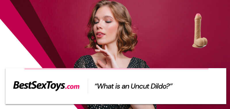 What an uncut dildo is.